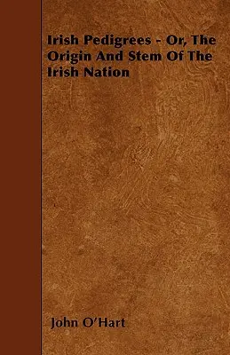 Irlandzkie rodowody - lub pochodzenie i rdzeń narodu irlandzkiego - Irish Pedigrees - Or, The Origin And Stem Of The Irish Nation