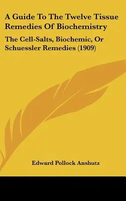 Przewodnik po dwunastu lekach tkankowych biochemii: Sole komórkowe, biochemiczne lub leki Schuesslera (1909) - A Guide To The Twelve Tissue Remedies Of Biochemistry: The Cell-Salts, Biochemic, Or Schuessler Remedies (1909)