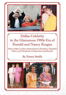 Dallas Celebrity in the Glamorous 1980s Era Ronalda i Nancy Reaganów: Kiedy przywódcy Dallas gościli królową Elżbietę, Elizabeth Taylor i setki innych gwiazd. - Dallas Celebrity in the Glamorous 1980s Era of Ronald and Nancy Reagan: When Dallas Leaders Hosted Queen Elizabeth, Elizabeth Taylor, and Hundreds of