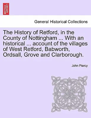 Historia Retford, w hrabstwie Nottingham ... z historycznym ... Konto wiosek West Retford, Babworth, Ordsall, Grove i C - The History of Retford, in the County of Nottingham ... with an Historical ... Account of the Villages of West Retford, Babworth, Ordsall, Grove and C