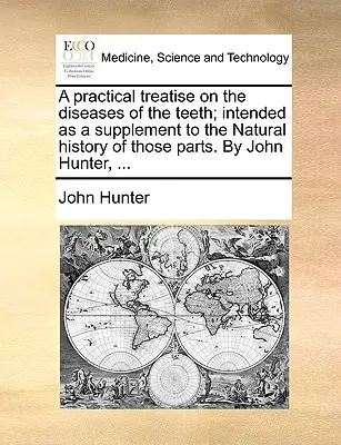 A Practical Treatise on the Diseases of the Teeth; Intended as a Supplement to the Natural History of those Parts. by John Hunter, ... - A Practical Treatise on the Diseases of the Teeth; Intended as a Supplement to the Natural History of Those Parts. by John Hunter, ...