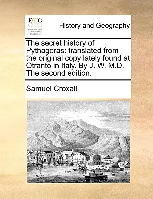 Tajemna historia Pitagorasa: Przetłumaczona z oryginalnej kopii znalezionej ostatnio w Otranto we Włoszech. przez J. W. M.D. Drugie wydanie. - The Secret History of Pythagoras: Translated from the Original Copy Lately Found at Otranto in Italy. by J. W. M.D. the Second Edition.