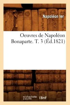 Oeuvres de Napolon Bonaparte. T. 3 (zm. 1821) - Oeuvres de Napolon Bonaparte. T. 3 (d.1821)