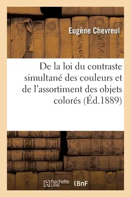 de la Loi Du Contraste Simultan Des Couleurs Et de l'Assortiment Des Objets Colors: Considrs d'Aprs Cette Loi Dans Ses Rapports Avec La Peinture,