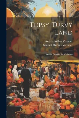 Topsy-Turvy Land: Arabia przedstawiona dla dzieci - Topsy-Turvy Land: Arabia Pictured for Children