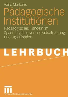 Pdagogische Institutionen: Pdagogisches Handeln Im Spannungsfeld Von Individualisierung Und Organisation