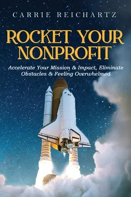 Rocket Your Nonprofit: Przyspiesz swoją misję i wpływ, wyeliminuj przeszkody i poczucie przytłoczenia - Rocket Your Nonprofit: Accelerate Your Mission & Impact, Eliminate Obstacles & Feeling Overwhelmed