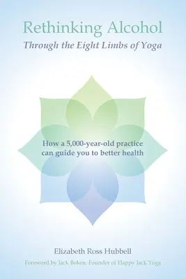 Rethinking Alcohol Through the Eight Limbs of Yoga: Jak praktyka licząca 5000 lat może poprowadzić Cię do lepszego zdrowia - Rethinking Alcohol Through the Eight Limbs of Yoga: How a 5,000 year old practice can guide you to better health