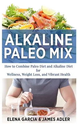 Alkaliczna mieszanka paleo: Jak połączyć dietę paleo z dietą alkaliczną dla dobrego samopoczucia, utraty wagi i dobrego zdrowia? - Alkaline Paleo Mix: How to Combine Paleo Diet and Alkaline Diet for Wellness, Weight Loss, and Vibrant Health