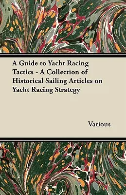 Przewodnik po taktyce wyścigów jachtowych - zbiór historycznych artykułów żeglarskich na temat strategii wyścigów jachtowych - A Guide to Yacht Racing Tactics - A Collection of Historical Sailing Articles on Yacht Racing Strategy