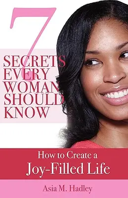 7 sekretów, które powinna znać każda kobieta: jak stworzyć życie pełne radości - 7 Secrets Every Woman Should Know: How to Create a Joy-Filled Life