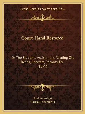 Court-Hand Restored: Or The Students Assistant In Reading Old Deeds, Charters, Records, Etc. (1879)