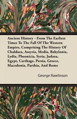 Ancient History - From The Earliest Times To The Fall Of The Western Empire, Comprising The History Of Chaldaea, Assyria, Media, Babylonia, Lydia, Phe