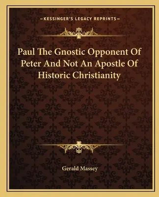 Paweł - gnostycki przeciwnik Piotra, a nie apostoł historycznego chrześcijaństwa - Paul The Gnostic Opponent Of Peter And Not An Apostle Of Historic Christianity