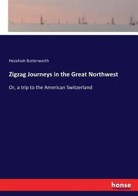 Zygzakowate podróże po Wielkim Północnym Zachodzie: Albo podróż do amerykańskiej Szwajcarii - Zigzag Journeys in the Great Northwest: Or, a trip to the American Switzerland