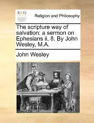 Biblijna droga zbawienia: Kazanie na temat Listu do Efezjan II, 8. autorstwa Johna Wesleya, M.A. - The Scripture Way of Salvation: A Sermon on Ephesians II, 8. by John Wesley, M.A.