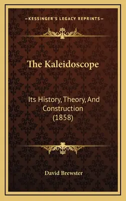 Kalejdoskop: Jego historia, teoria i konstrukcja (1858) - The Kaleidoscope: Its History, Theory, And Construction (1858)