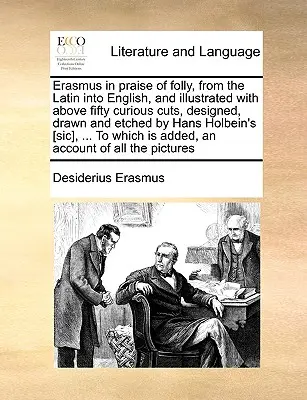 Erasmus in Praise of Folly, from the Latin Into English, and Illustrated with Above Fifty Curious Cuts, Designed, Drawn and Etched by Hans Holbein's [