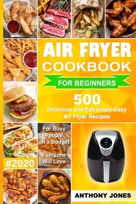 Air Fryer Cookbook for Beginners #2020: 500 pysznych i niezwykle łatwych przepisów na frytownice powietrzne dla zapracowanych osób z ograniczonym budżetem - każdy je pokocha - Air Fryer Cookbook for Beginners #2020: 500 Delicious and Extremely Easy Air Fryer Recipes for Busy People on a Budget - Everyone will Love