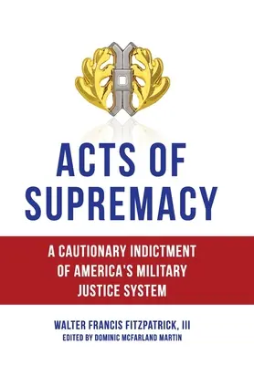 Akty supremacji: Ostrzeżenie przed amerykańskim systemem sądownictwa wojskowego - Acts of Supremacy: A Cautionary Indictment of America's Military Justice System