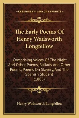Wczesne wiersze Henry'ego Wadswortha Longfellowa: Składające się z głosów nocy i innych wierszy, ballad i innych wierszy, wierszy o niewolnictwie i rozpiętości - The Early Poems Of Henry Wadsworth Longfellow: Comprising Voices Of The Night And Other Poems, Ballads And Other Poems, Poems On Slavery, And The Span