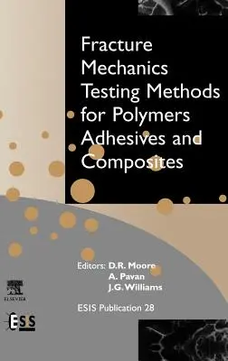 Metody badania mechaniki pękania polimerów, klejów i kompozytów: Tom 28 - Fracture Mechanics Testing Methods for Polymers, Adhesives and Composites: Volume 28