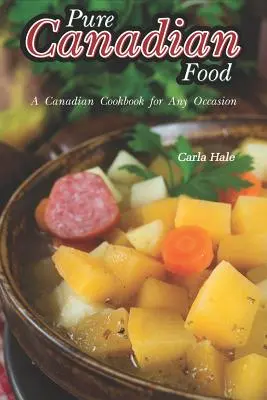 Czyste kanadyjskie jedzenie: Kanadyjska książka kucharska na każdą okazję - Pure Canadian Food: A Canadian Cookbook for Any Occasion