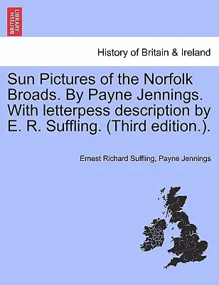 Sun Pictures of the Norfolk Broads. by Payne Jennings. with Letterpess Description by E. R. Suffling. (Wydanie trzecie). - Sun Pictures of the Norfolk Broads. by Payne Jennings. with Letterpess Description by E. R. Suffling. (Third Edition.).