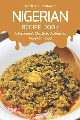 Nigeryjska książka kucharska: Przewodnik dla początkujących po autentycznym nigeryjskim jedzeniu - Nigerian Recipe Book: A Beginner's Guide to Authentic Nigerian Food