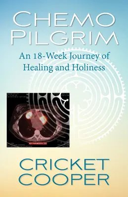 Chemo Pilgrim: 18-tygodniowa podróż ku uzdrowieniu i świętości - Chemo Pilgrim: An 18-Week Journey of Healing and Holiness