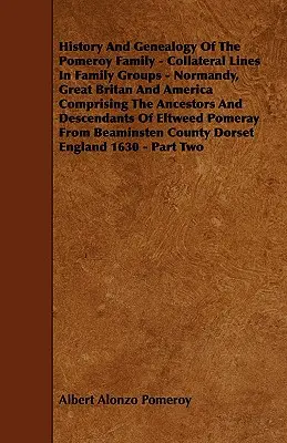 Historia i genealogia rodziny Pomeroy - linie boczne w grupach rodzinnych - Normandia, Wielka Brytania i Ameryka, obejmujące przodków i opisy - History And Genealogy Of The Pomeroy Family - Collateral Lines In Family Groups - Normandy, Great Britan And America Comprising The Ancestors And Desc