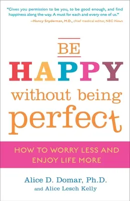 Bądź szczęśliwy, nie będąc doskonałym: jak mniej się martwić i bardziej cieszyć życiem - Be Happy Without Being Perfect: How to Worry Less and Enjoy Life More