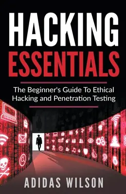 Hacking Essentials - Przewodnik dla początkujących po etycznym hakowaniu i testach penetracyjnych - Hacking Essentials - The Beginner's Guide To Ethical Hacking And Penetration Testing