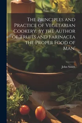 The Principles and Practice of Vegetarian Cookery (Zasady i praktyka kuchni wegetariańskiej) autora książki „Fruits and Farinacea: The Proper Food of Man” (Owoce i farinacea: właściwe pożywienie człowieka) - The Principles and Practice of Vegetarian Cookery. by the Author of 'fruits and Farinacea the Proper Food of Man'