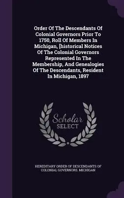 Order of the Descendants of Colonial Governors Prior to 1750, Roll of Members in Michigan, [notatki historyczne o reprezentowanych gubernatorach kolonialnych I - Order Of The Descendants Of Colonial Governors Prior To 1750, Roll Of Members In Michigan, [historical Notices Of The Colonial Governors Represented I