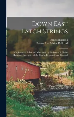 Down East Latch Strings; or Seashore, Lakes and Mountains by the Boston & Maine Railroad. Opis regionu turystycznego Nowej Anglii - Down East Latch Strings; or Seashore, Lakes and Mountains by the Boston & Maine Railroad. Descriptive of the Tourist Region of New England