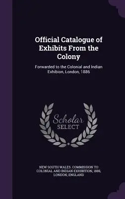 Oficjalny katalog eksponatów z kolonii: Przekazany Wystawie Kolonialnej i Indyjskiej, Londyn, 1886 r. - Official Catalogue of Exhibits From the Colony: Forwarded to the Colonial and Indian Exhibion, London, 1886