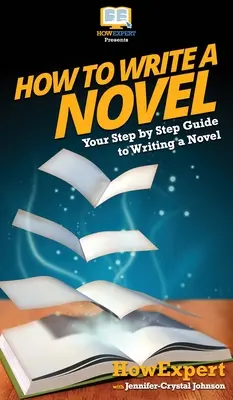 Jak napisać powieść: Przewodnik krok po kroku jak napisać powieść - How To Write a Novel: Your Step By Step Guide To Writing a Novel