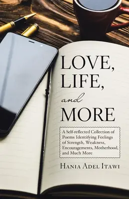 Love, Life, and More: A Self-Reflected Collection of Poems Identifying Feelings of Strength, Weakness, Encouragements, Motherhood, and Much More. - Love, Life, and More: A Self-Reflected Collection of Poems Identifying Feelings of Strength, Weakness, Encouragements, Motherhood, and Much