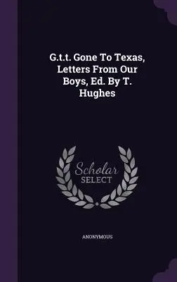 G.t.t. Gone To Texas, Letters From Our Boys, Ed. T. Hughes - G.t.t. Gone To Texas, Letters From Our Boys, Ed. By T. Hughes