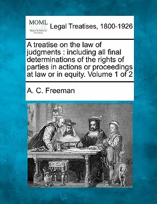 A treatise on the law of judgments: including all final determination of the rights of parties in actions or proceedings at law or in equity. Tom - A treatise on the law of judgments: including all final determinations of the rights of parties in actions or proceedings at law or in equity. Volume