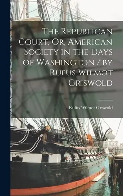 Sąd republikański, czyli społeczeństwo amerykańskie w czasach Waszyngtona / autor: Rufus Wilmot Griswold - The Republican Court, Or, American Society in the Days of Washington / by Rufus Wilmot Griswold