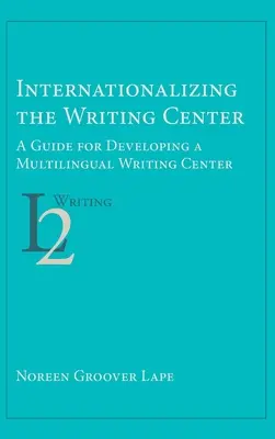 Internacjonalizacja Centrum Pisania: Przewodnik po rozwijaniu wielojęzycznego centrum pisania - Internationalizing the Writing Center: A Guide for Developing a Multilingual Writing Center