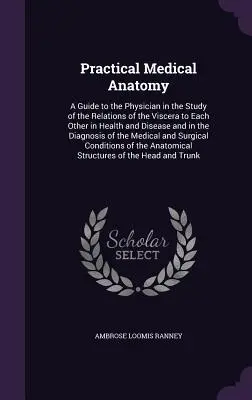 Praktyczna anatomia medyczna: A Guide to the Physician in the Study of the Relations of the Viscera to Each Other in Health and Disease and in the D - Practical Medical Anatomy: A Guide to the Physician in the Study of the Relations of the Viscera to Each Other in Health and Disease and in the D