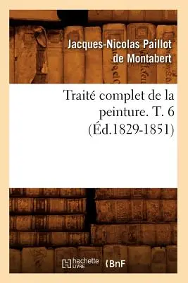Trait Complet de la Peinture. T. 6 (1829-1851) - Trait Complet de la Peinture. T. 6 (d.1829-1851)