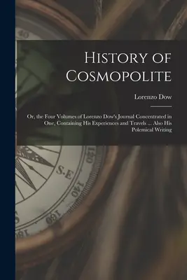 Historia Cosmopolite: Or, the Four Volumes of Lorenzo Dow's Journal Concentrated in One, Containing His Experiences and Travels .... Także jego - History of Cosmopolite: Or, the Four Volumes of Lorenzo Dow's Journal Concentrated in One, Containing His Experiences and Travels ... Also His