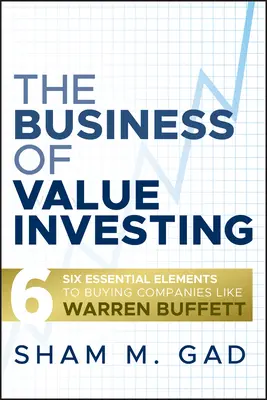 Biznes inwestowania w wartość: Sześć podstawowych elementów kupowania spółek jak Warren Buffett - The Business of Value Investing: Six Essential Elements to Buying Companies Like Warren Buffett