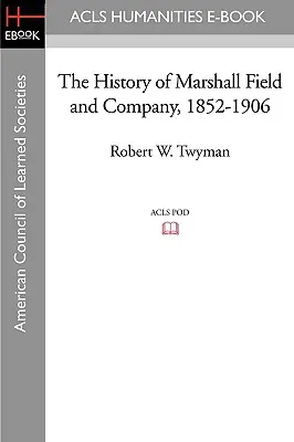 Historia firmy Marshall Field and Company, 1852-1906 - The History of Marshall Field and Company, 1852-1906