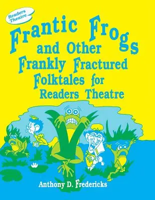 Frantic Frogs and Other Frankly Fractured Folktales for Readers Theatre (Szalone żaby i inne szczerze złamane opowieści ludowe dla czytelników teatru) - Frantic Frogs and Other Frankly Fractured Folktales for Readers Theatre