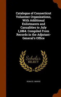 Katalog organizacji ochotniczych Connecticut, z dodatkowymi zaciągami i wypadkami do 1 lipca 1864 roku. Opracowano na podstawie zapisów w Adjutant-Ge - Catalogue of Connecticut Volunteer Organizations, With Additional Enlistments and Casualities to July 1,1864. Compiled From Records in the Adjutant-Ge